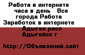 Работа в интернете 2 часа в день - Все города Работа » Заработок в интернете   . Адыгея респ.,Адыгейск г.